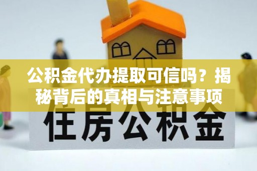 两江新区公积金代办提取可信吗？揭秘背后的真相与注意事项