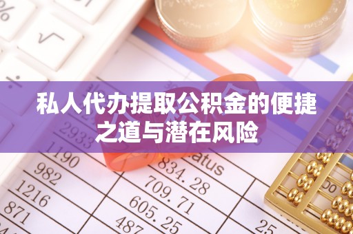 两江新区私人代办提取公积金的便捷之道与潜在风险
