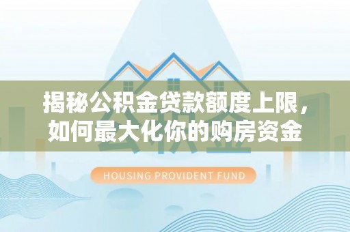 两江新区揭秘公积金贷款额度上限，如何最大化你的购房资金