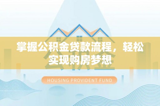 两江新区掌握公积金贷款流程，轻松实现购房梦想