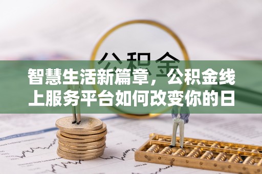 两江新区智慧生活新篇章，公积金线上服务平台如何改变你的日常