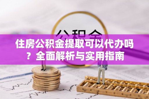 两江新区住房公积金提取可以代办吗？全面解析与实用指南