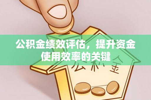 两江新区公积金绩效评估，提升资金使用效率的关键