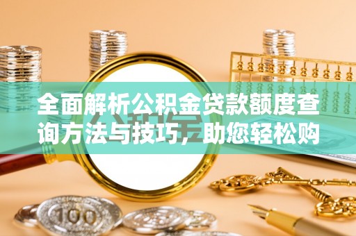 两江新区全面解析公积金贷款额度查询方法与技巧，助您轻松购房