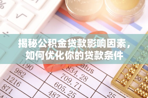 两江新区揭秘公积金贷款影响因素，如何优化你的贷款条件