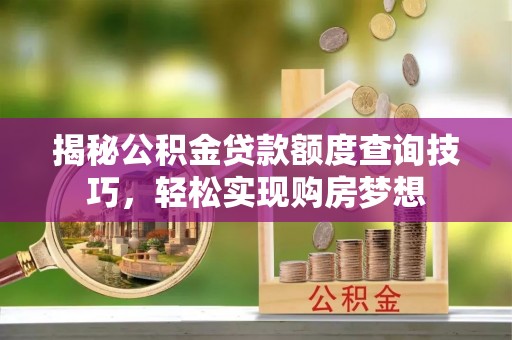 两江新区揭秘公积金贷款额度查询技巧，轻松实现购房梦想