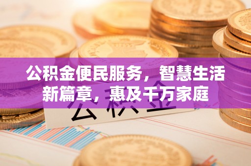 两江新区公积金便民服务，智慧生活新篇章，惠及千万家庭