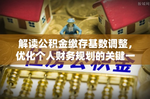 两江新区解读公积金缴存基数调整，优化个人财务规划的关键一步