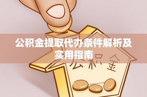 两江新区公积金提取代办条件解析及实用指南