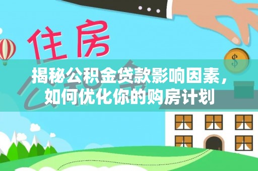 两江新区揭秘公积金贷款影响因素，如何优化你的购房计划