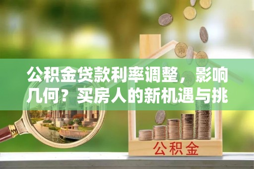 两江新区公积金贷款利率调整，影响几何？买房人的新机遇与挑战