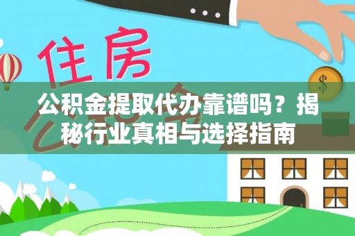 两江新区公积金提取代办靠谱吗？揭秘行业真相与选择指南
