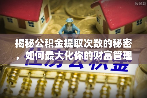 两江新区揭秘公积金提取次数的秘密，如何最大化你的财富管理