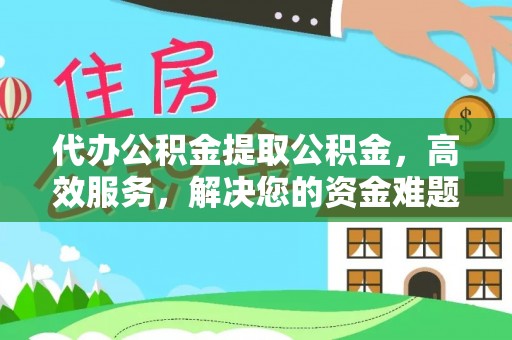 两江新区代办公积金提取公积金，高效服务，解决您的资金难题