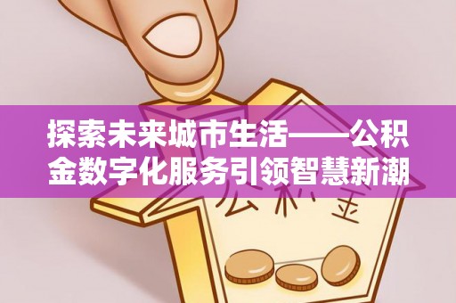两江新区探索未来城市生活——公积金数字化服务引领智慧新潮流