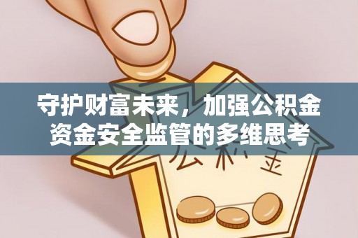 两江新区守护财富未来，加强公积金资金安全监管的多维思考
