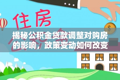 两江新区揭秘公积金贷款调整对购房的影响，政策变动如何改变你的买房计划