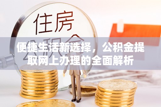 两江新区便捷生活新选择，公积金提取网上办理的全面解析
