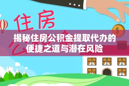 两江新区揭秘住房公积金提取代办的便捷之道与潜在风险