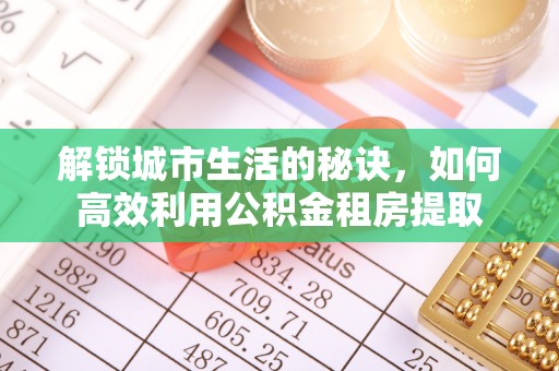 两江新区解锁城市生活的秘诀，如何高效利用公积金租房提取