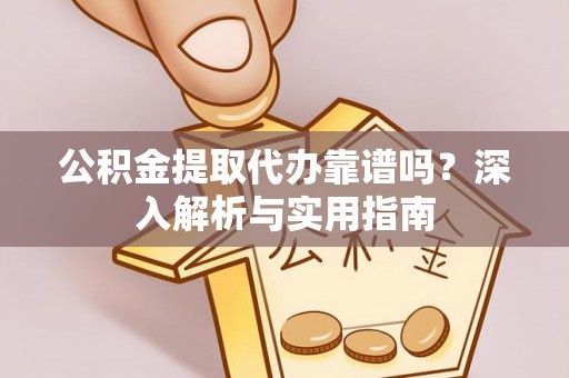 两江新区公积金提取代办靠谱吗？深入解析与实用指南