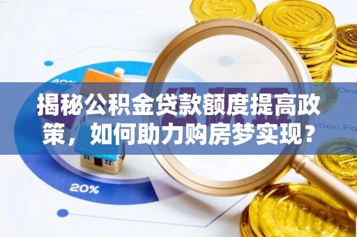 两江新区揭秘公积金贷款额度提高政策，如何助力购房梦实现？