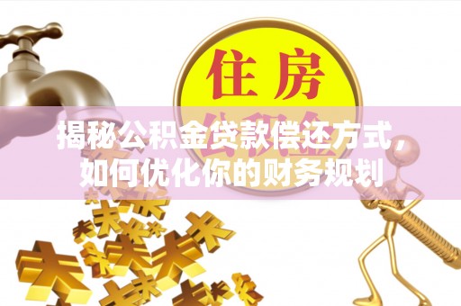 两江新区揭秘公积金贷款偿还方式，如何优化你的财务规划