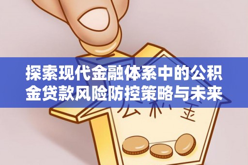 两江新区探索现代金融体系中的公积金贷款风险防控策略与未来发展趋势