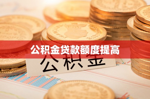 两江新区公积金贷款额度提高
