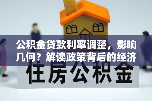 两江新区公积金贷款利率调整，影响几何？解读政策背后的经济逻辑