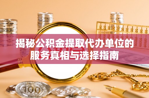 两江新区揭秘公积金提取代办单位的服务真相与选择指南