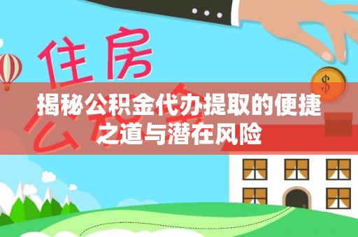 两江新区揭秘公积金代办提取的便捷之道与潜在风险
