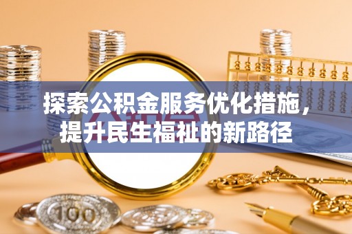 两江新区探索公积金服务优化措施，提升民生福祉的新路径