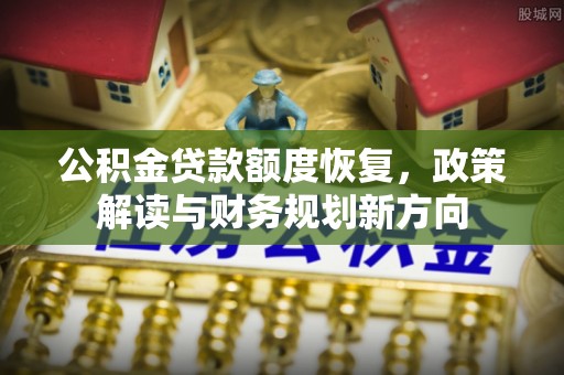 两江新区公积金贷款额度恢复，政策解读与财务规划新方向
