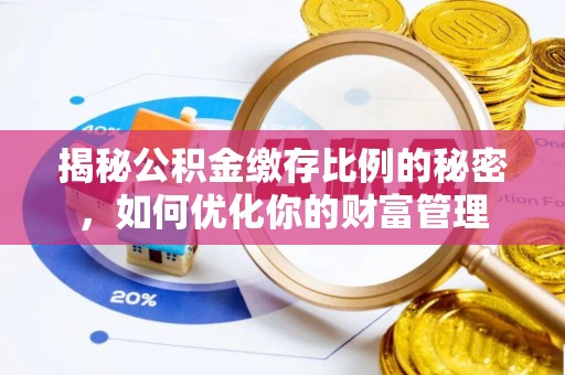 两江新区揭秘公积金缴存比例的秘密，如何优化你的财富管理