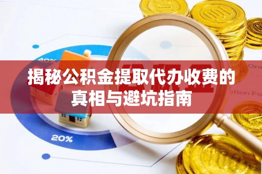 两江新区揭秘公积金提取代办收费的真相与避坑指南