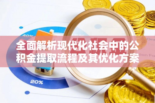 两江新区全面解析现代化社会中的公积金提取流程及其优化方案