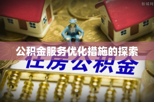 两江新区公积金服务优化措施的探索