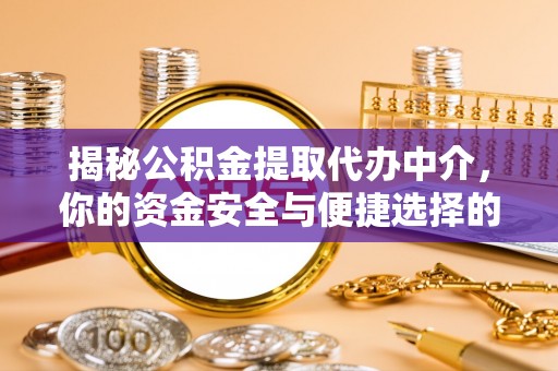 两江新区揭秘公积金提取代办中介，你的资金安全与便捷选择的平衡点