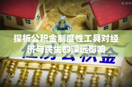 两江新区探析公积金制度性工具对经济与民生的深远影响