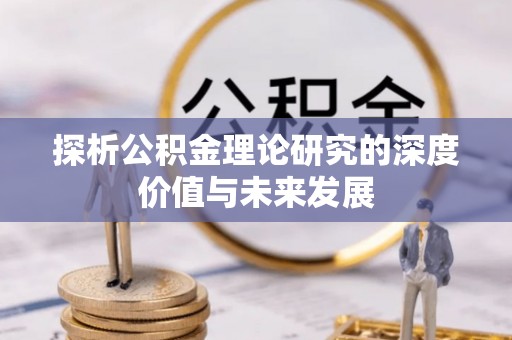 两江新区探析公积金理论研究的深度价值与未来发展