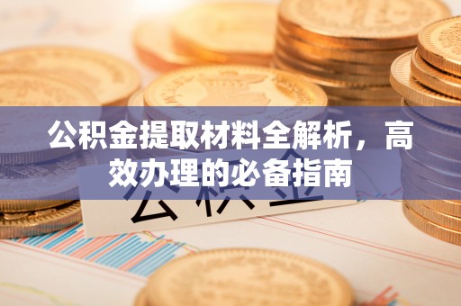 两江新区公积金提取材料全解析，高效办理的必备指南