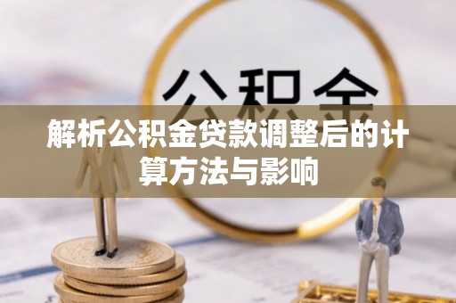 两江新区解析公积金贷款调整后的计算方法与影响