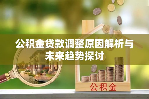 两江新区公积金贷款调整原因解析与未来趋势探讨