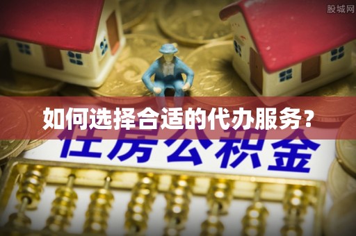 两江新区如何选择合适的代办服务？
