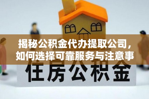 两江新区揭秘公积金代办提取公司，如何选择可靠服务与注意事项