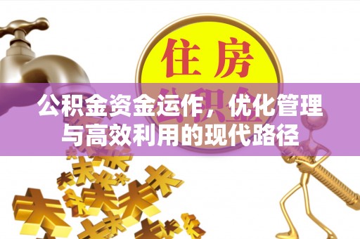 两江新区公积金资金运作，优化管理与高效利用的现代路径