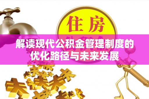 两江新区解读现代公积金管理制度的优化路径与未来发展