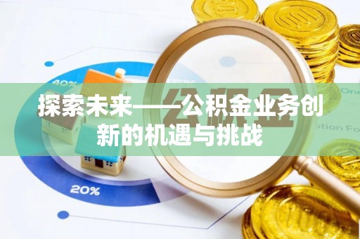 两江新区探索未来——公积金业务创新的机遇与挑战