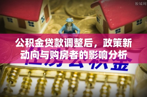两江新区公积金贷款调整后，政策新动向与购房者的影响分析